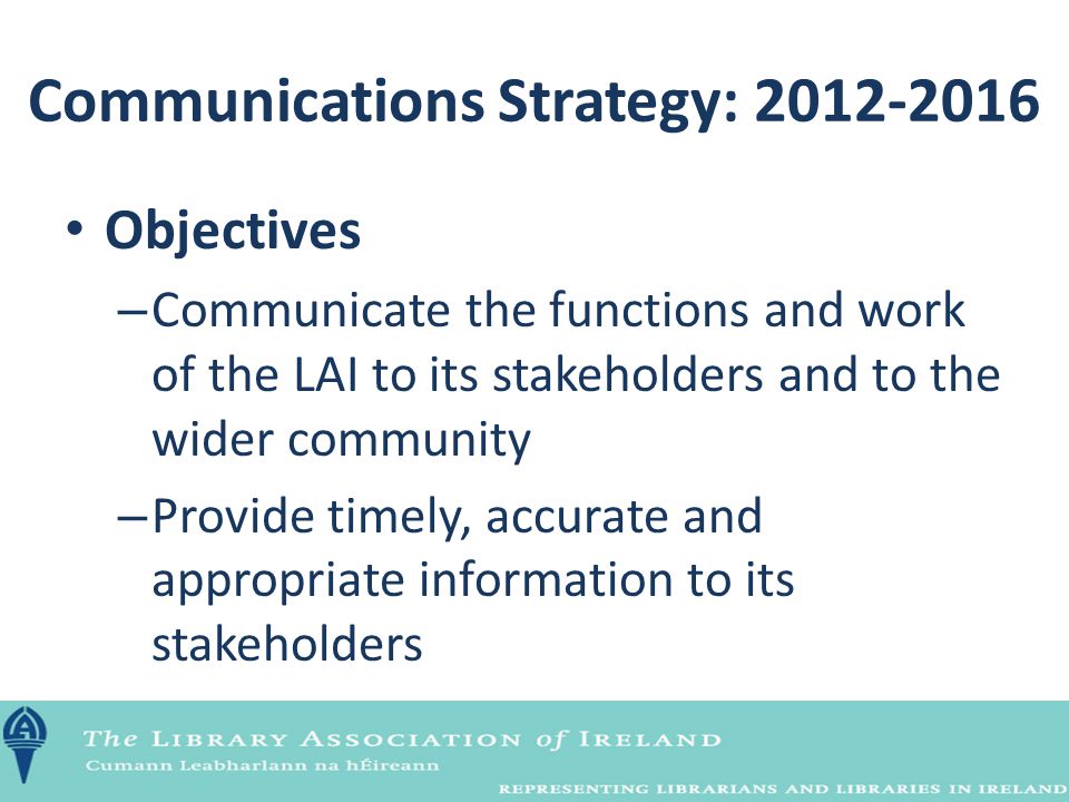 Objectives – Communicate the functions and work of the LAI to its stakeholders and to the wider community – Provide timely, accurate and appropriate information to its stakeholders