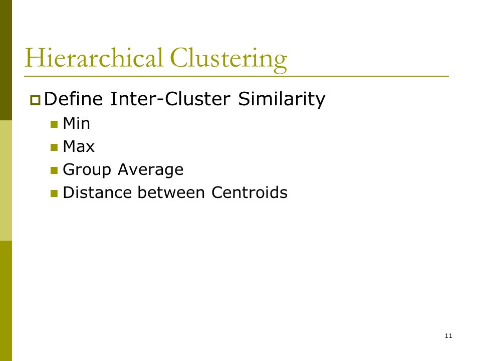 11 Hierarchical Clustering  Define Inter-Cluster Similarity Min Max Group Average Distance between Centroids