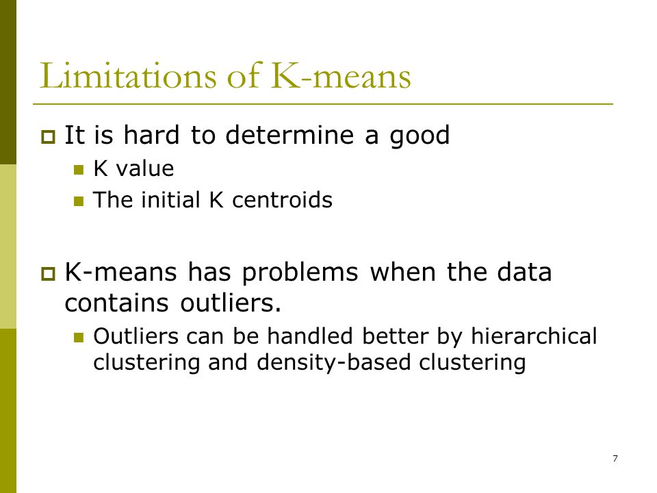 7 Limitations of K-means  It is hard to determine a good K value The initial K centroids  K-means has problems when the data contains outliers.
