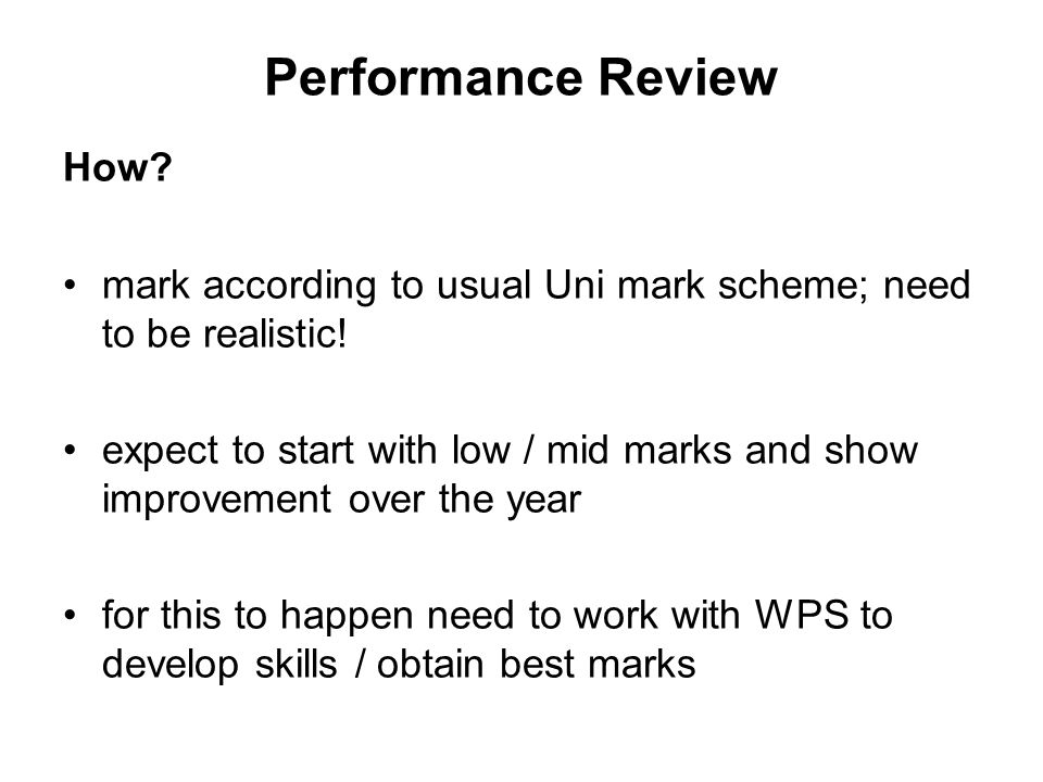 Performance Review How. mark according to usual Uni mark scheme; need to be realistic.