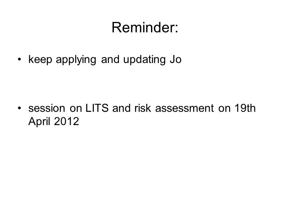 Reminder: keep applying and updating Jo session on LITS and risk assessment on 19th April 2012