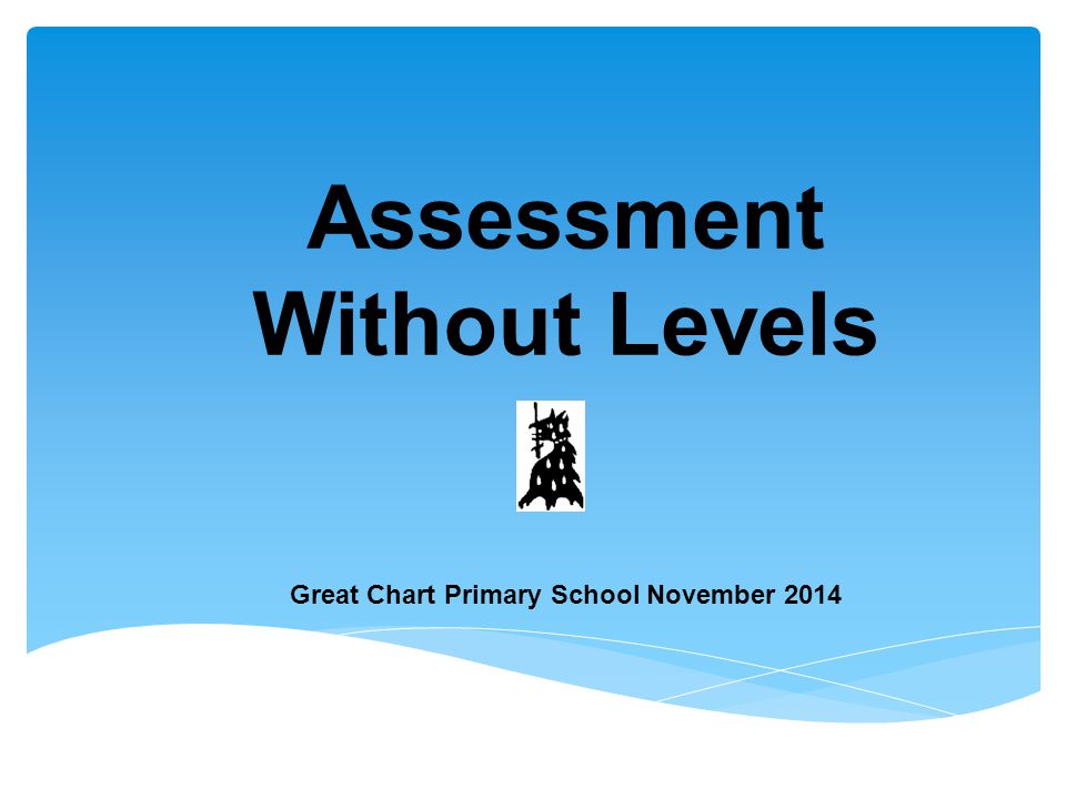 Assessment Without Levels Great Chart Primary School November 2014