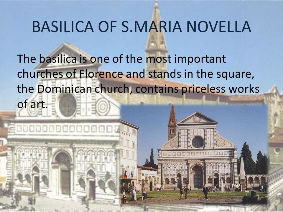 BASILICA OF S.MARIA NOVELLA The basilica is one of the most important churches of Florence and stands in the square, the Dominican church, contains priceless works of art.