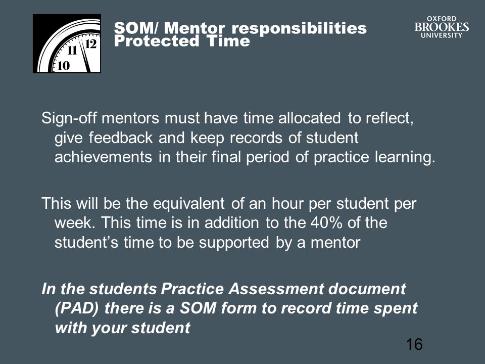 16 SOM/ Mentor responsibilities Protected Time Sign-off mentors must have time allocated to reflect, give feedback and keep records of student achievements in their final period of practice learning.