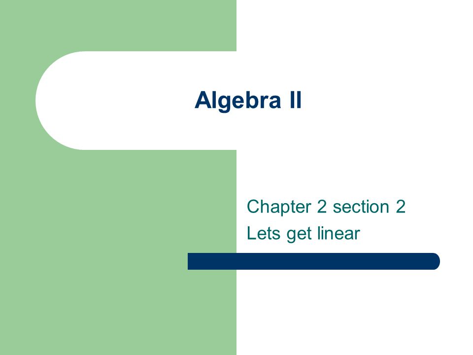 Algebra II Chapter 2 section 2 Lets get linear
