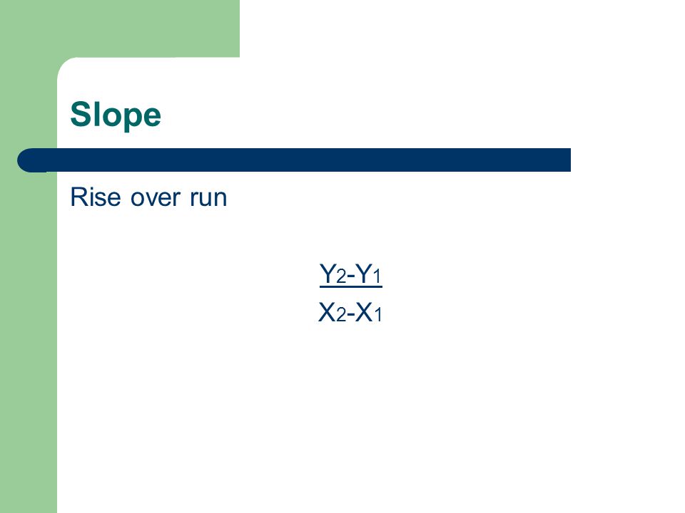 Slope Rise over run Y 2 -Y 1 X 2 -X 1