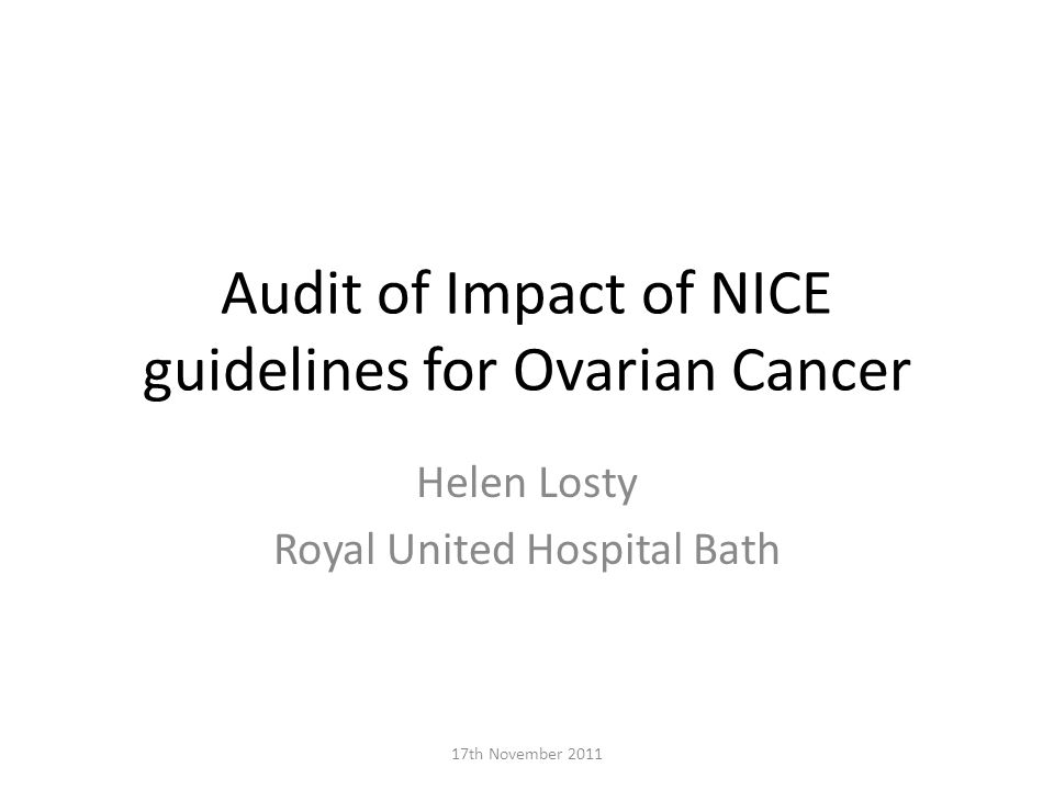 Audit of Impact of NICE guidelines for Ovarian Cancer Helen Losty Royal United Hospital Bath 17th November 2011