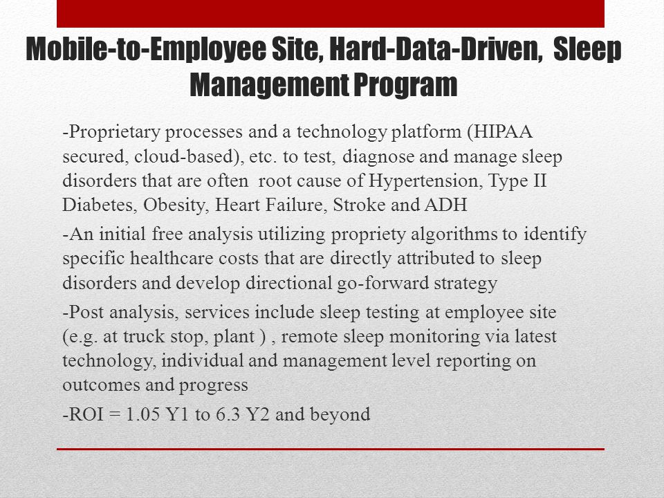 Mobile-to-Employee Site, Hard-Data-Driven, Sleep Management Program -Proprietary processes and a technology platform (HIPAA secured, cloud-based), etc.