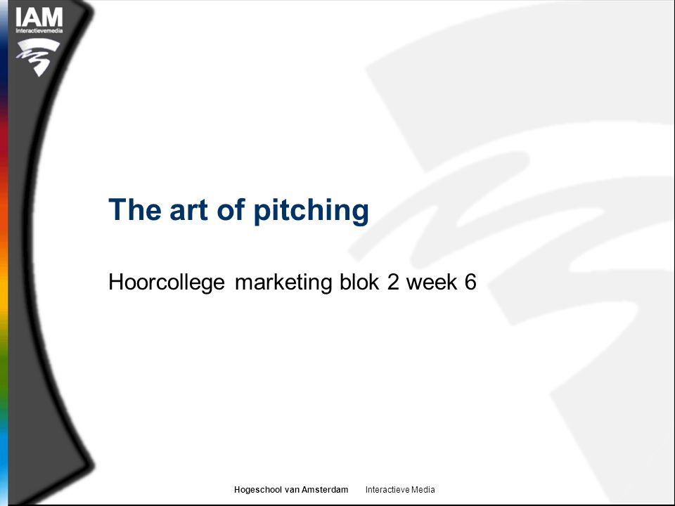 Hogeschool van Amsterdam Interactieve Media The art of pitching Hoorcollege marketing blok 2 week 6