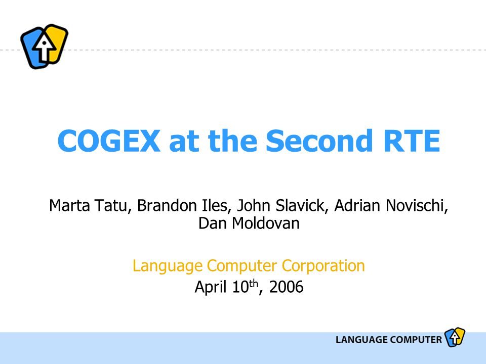 COGEX at the Second RTE Marta Tatu, Brandon Iles, John Slavick, Adrian Novischi, Dan Moldovan Language Computer Corporation April 10 th, 2006
