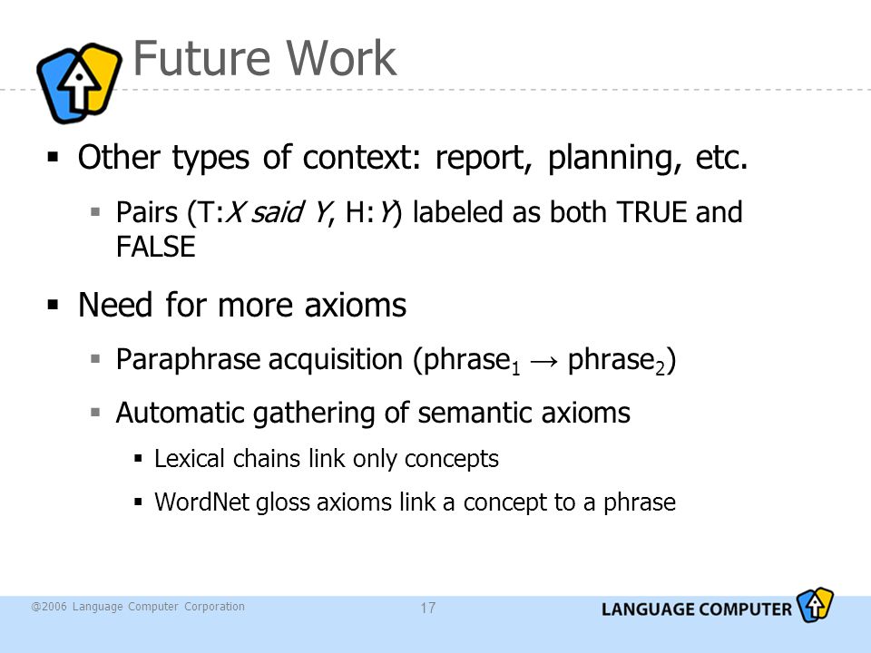 @2006 Language Computer Corporation 17 Future Work  Other types of context: report, planning, etc.