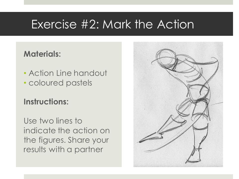 Exercise #2: Mark the Action Materials: Action Line handout coloured pastels Instructions: Use two lines to indicate the action on the figures.
