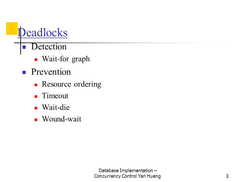 Database Implementation – Concurrency Control Yan Huang3 Deadlocks Detection Wait-for graph Prevention Resource ordering Timeout Wait-die Wound-wait
