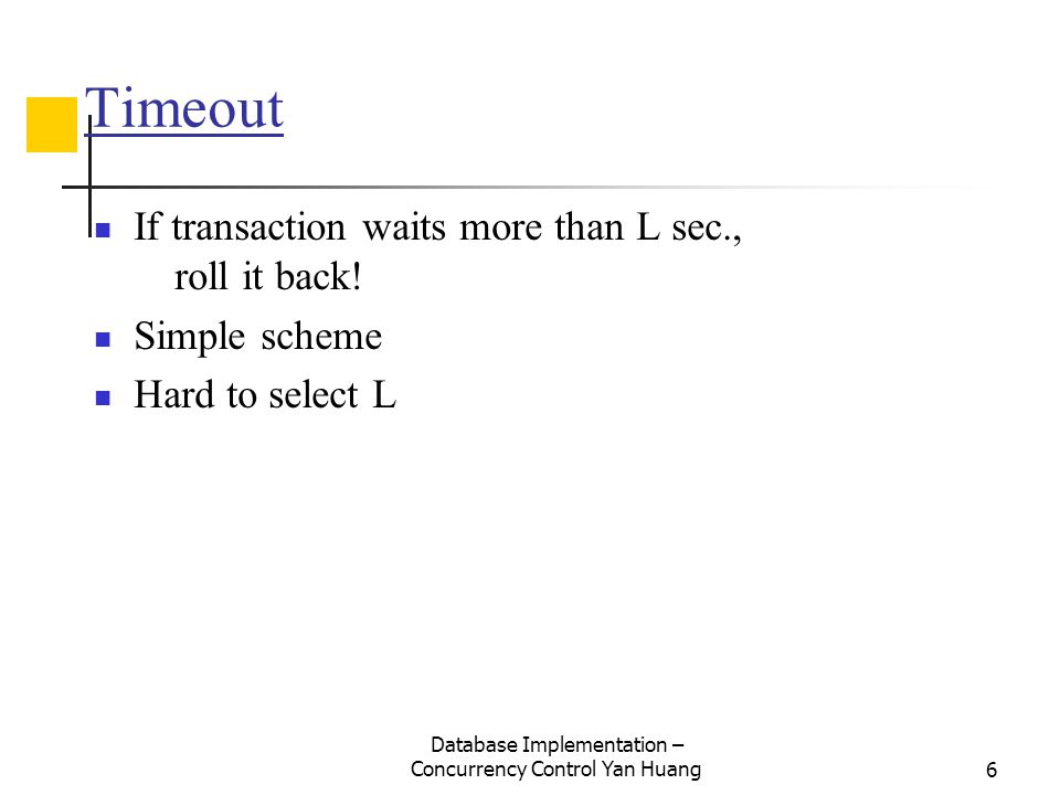Database Implementation – Concurrency Control Yan Huang6 Timeout If transaction waits more than L sec., roll it back.