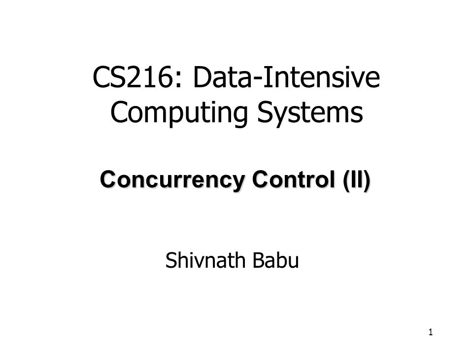 1 Shivnath Babu Concurrency Control (II) CS216: Data-Intensive Computing Systems