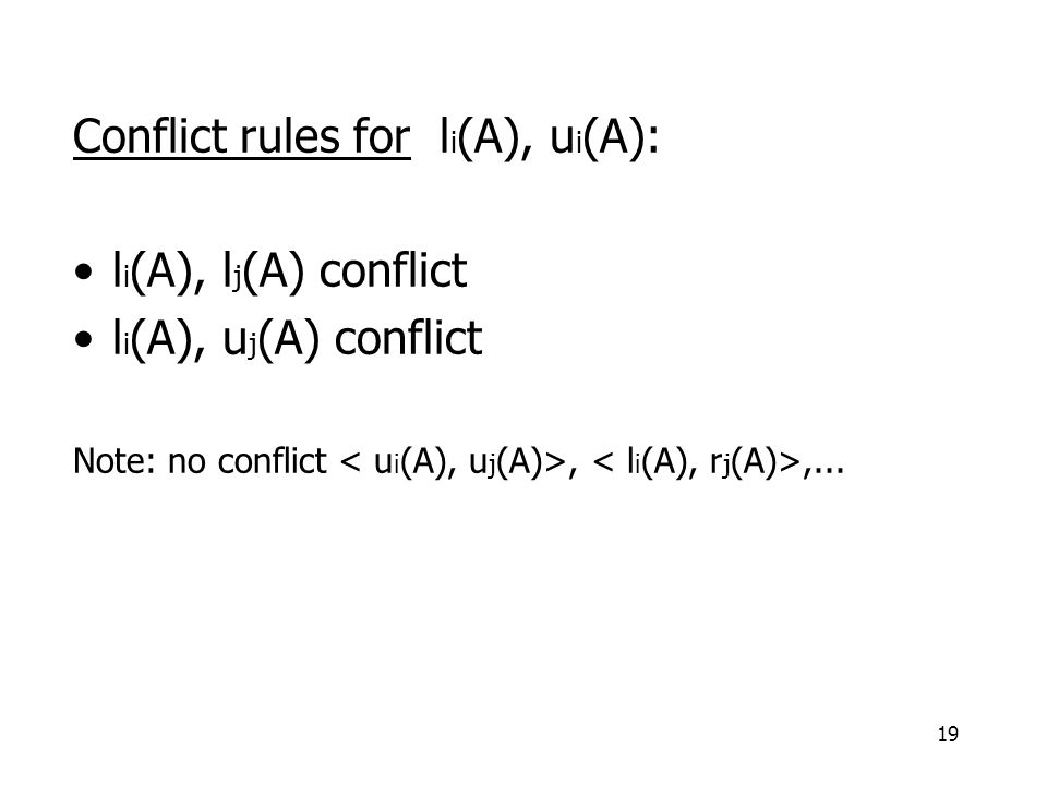 19 Conflict rules for l i (A), u i (A): l i (A), l j (A) conflict l i (A), u j (A) conflict Note: no conflict,,...