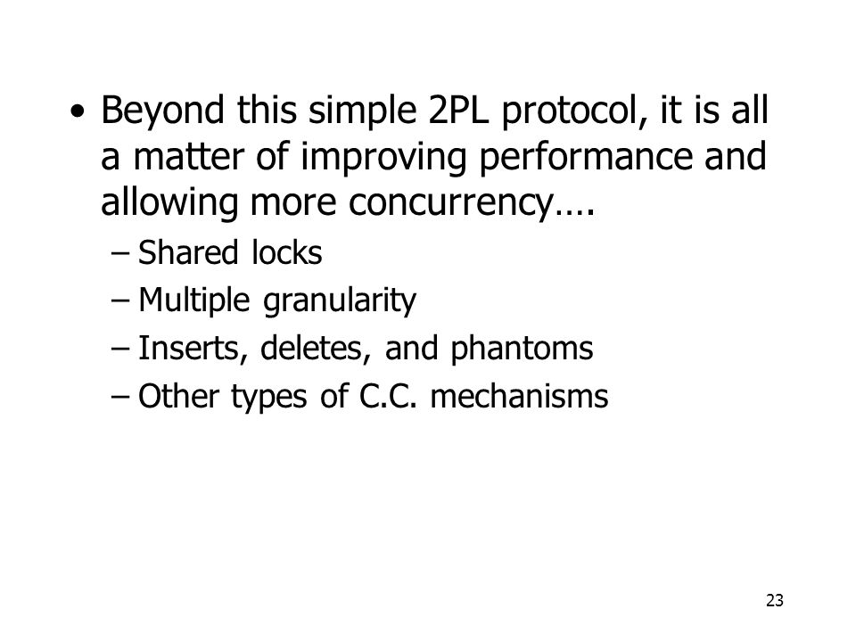 23 Beyond this simple 2PL protocol, it is all a matter of improving performance and allowing more concurrency….