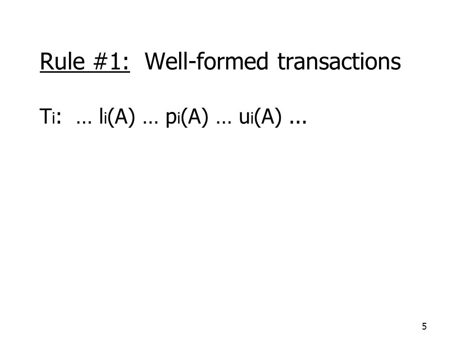 5 Rule #1: Well-formed transactions T i : … l i (A) … p i (A) … u i (A)...