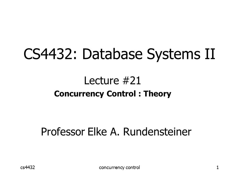 cs4432concurrency control1 CS4432: Database Systems II Lecture #21 Concurrency Control : Theory Professor Elke A.
