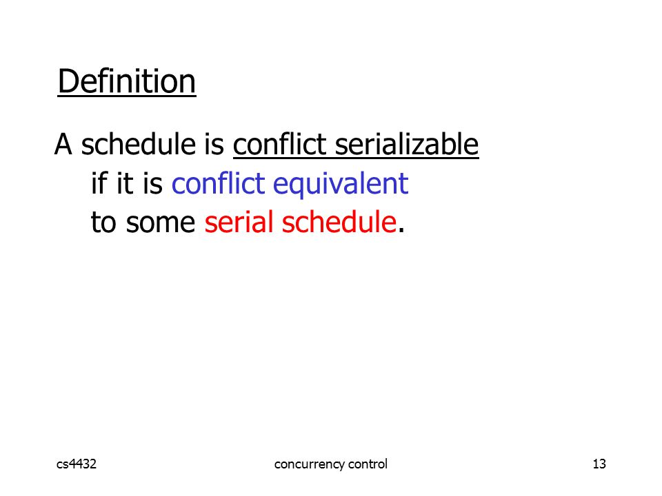 cs4432concurrency control13 Definition A schedule is conflict serializable if it is conflict equivalent to some serial schedule.