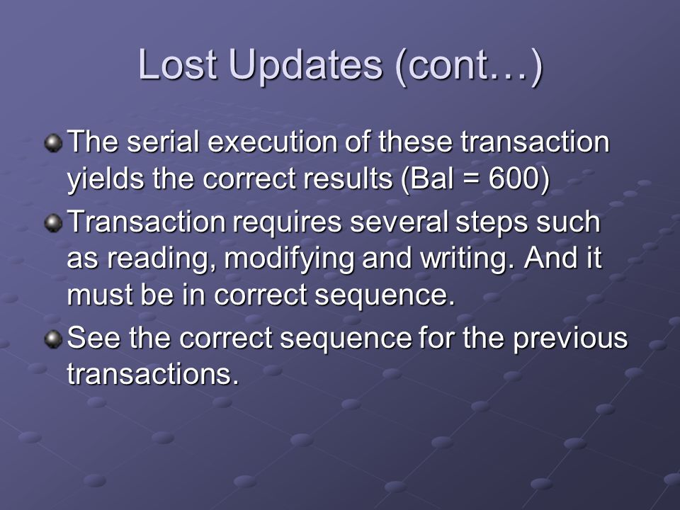 The serial execution of these transaction yields the correct results (Bal = 600) Transaction requires several steps such as reading, modifying and writing.