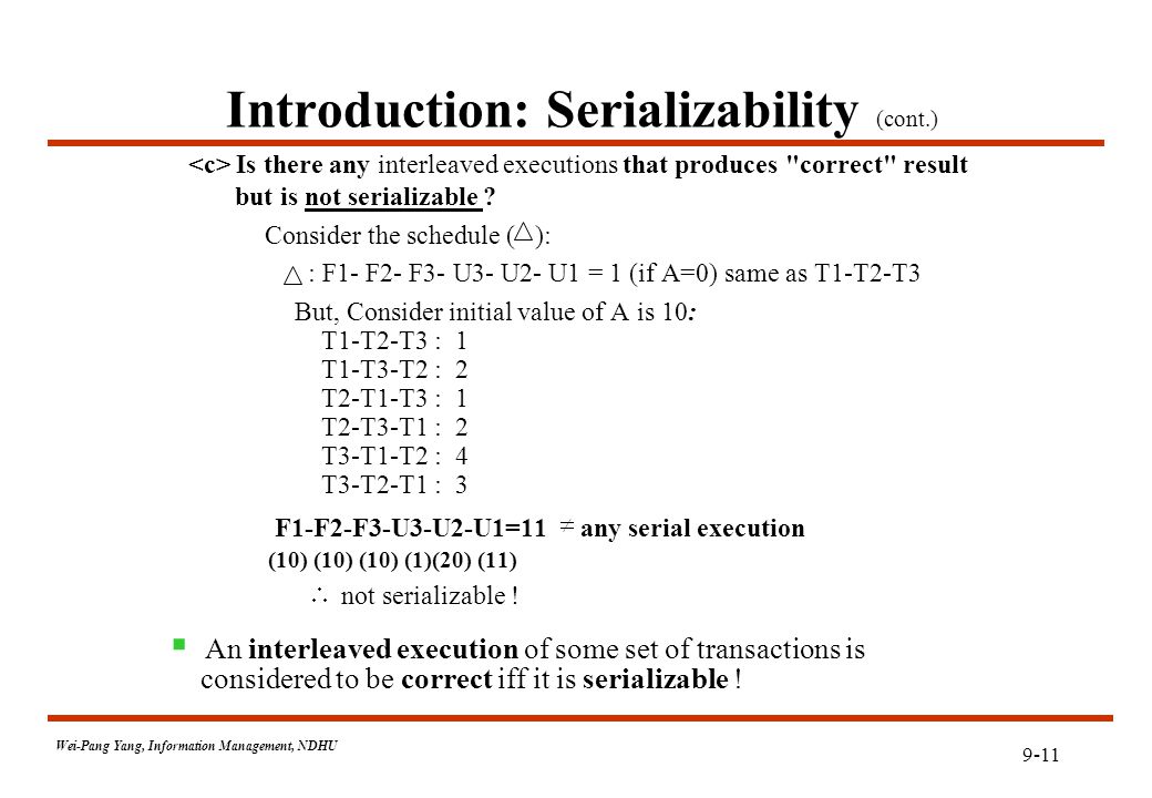 9-11 Wei-Pang Yang, Information Management, NDHU Introduction: Serializability (cont.) Is there any interleaved executions that produces correct result but is not serializable .