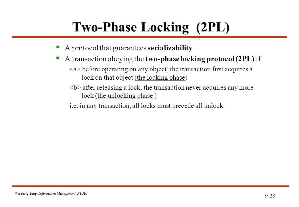 9-23 Wei-Pang Yang, Information Management, NDHU Two-Phase Locking (2PL)  A protocol that guarantees serializability.