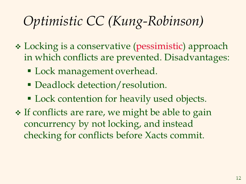12 Optimistic CC (Kung-Robinson)  Locking is a conservative (pessimistic) approach in which conflicts are prevented.