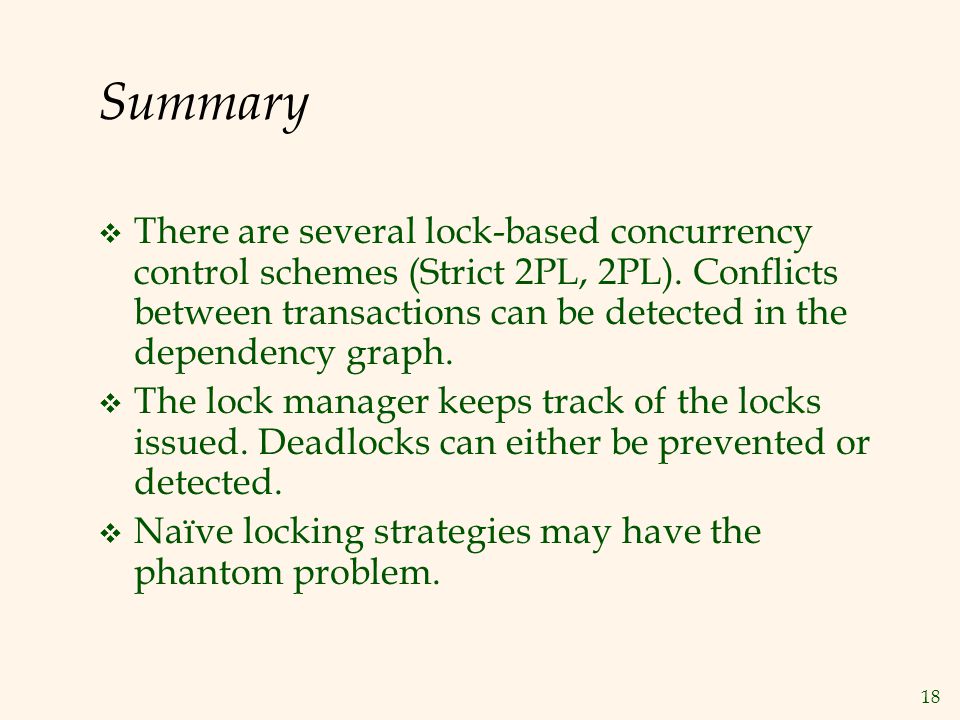 18 Summary  There are several lock-based concurrency control schemes (Strict 2PL, 2PL).