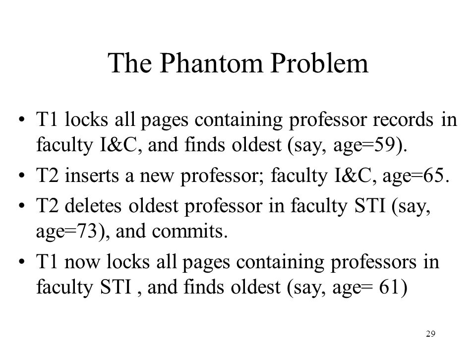29 The Phantom Problem T1 locks all pages containing professor records in faculty I&C, and finds oldest (say, age=59).