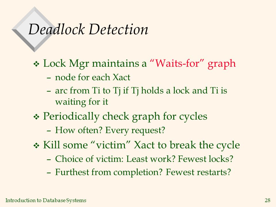 Introduction to Database Systems28 Deadlock Detection v Lock Mgr maintains a Waits-for graph –node for each Xact –arc from Ti to Tj if Tj holds a lock and Ti is waiting for it v Periodically check graph for cycles –How often.