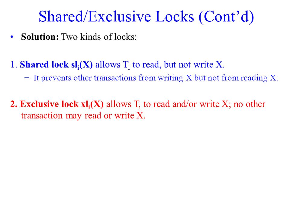 Shared/Exclusive Locks (Cont’d) Solution: Two kinds of locks: 1.