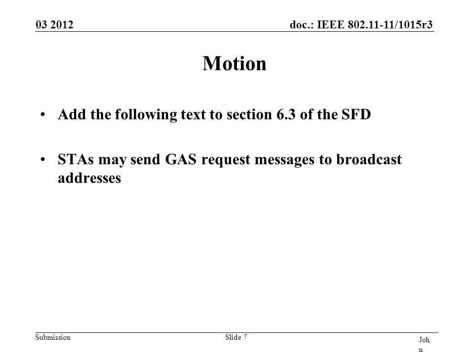 doc.: IEEE /1015r3 Submission Motion Add the following text to section 6.3 of the SFD STAs may send GAS request messages to broadcast addresses Joh n Doe, Som e Co mpa ny Slide 7