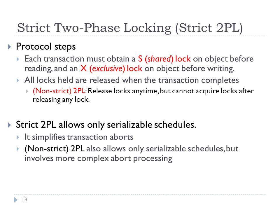 Strict Two-Phase Locking (Strict 2PL)  Protocol steps  Each transaction must obtain a S (shared) lock on object before reading, and an X (exclusive) lock on object before writing.
