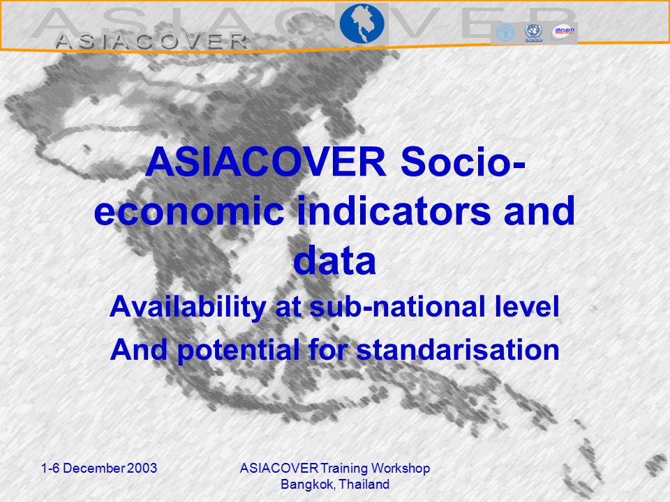 1-6 December 2003ASIACOVER Training Workshop Bangkok, Thailand ASIACOVER Socio- economic indicators and data Availability at sub-national level And potential for standarisation