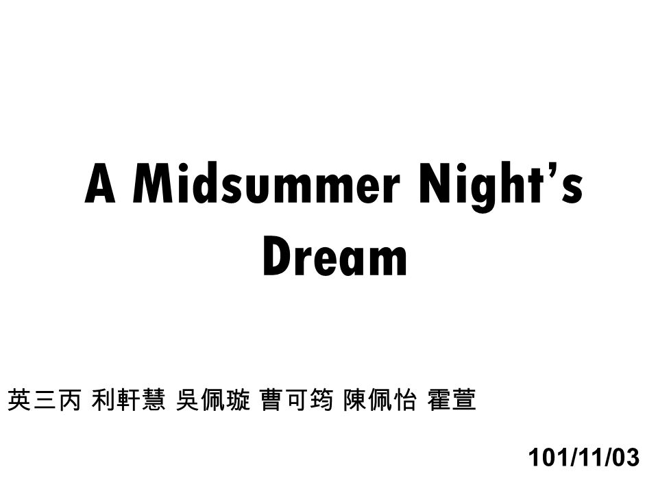 A Midsummer Night’s Dream 英三丙 利軒慧 吳佩璇 曹可筠 陳佩怡 霍萱 101/11/03