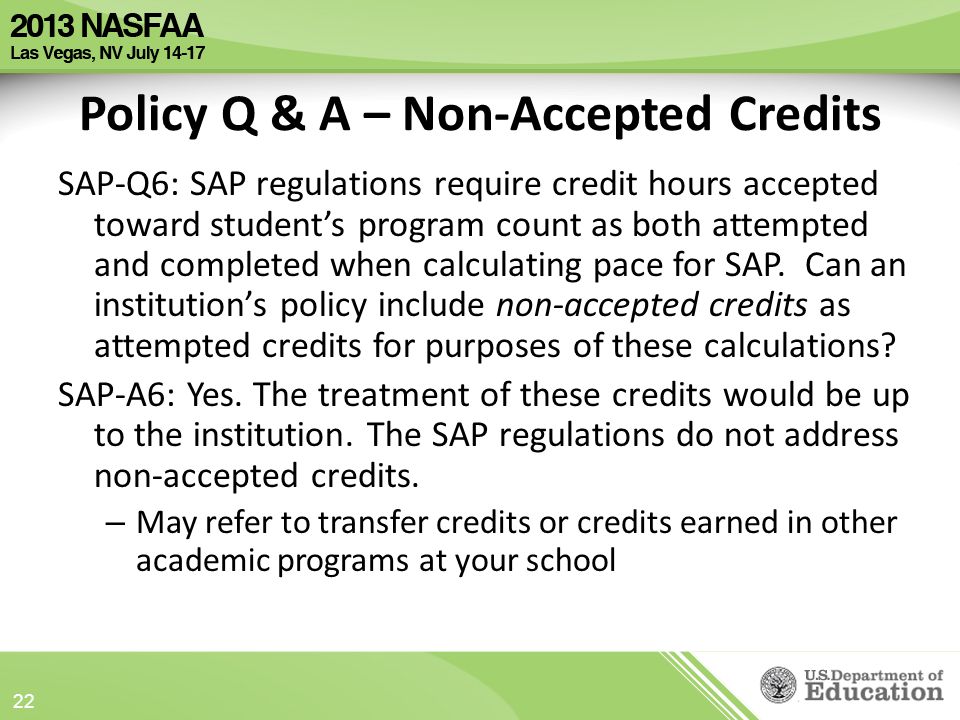 Policy Q & A – Non-Accepted Credits SAP-Q6: SAP regulations require credit hours accepted toward student’s program count as both attempted and completed when calculating pace for SAP.