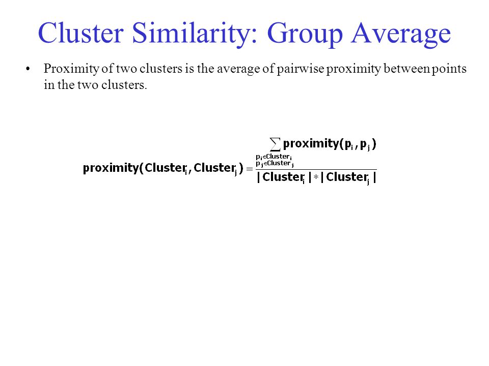 Cluster Similarity: Group Average Proximity of two clusters is the average of pairwise proximity between points in the two clusters.