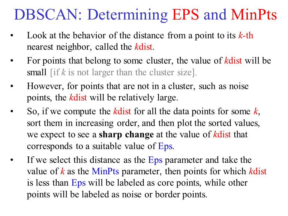 DBSCAN: Determining EPS and MinPts Look at the behavior of the distance from a point to its k-th nearest neighbor, called the k­dist.