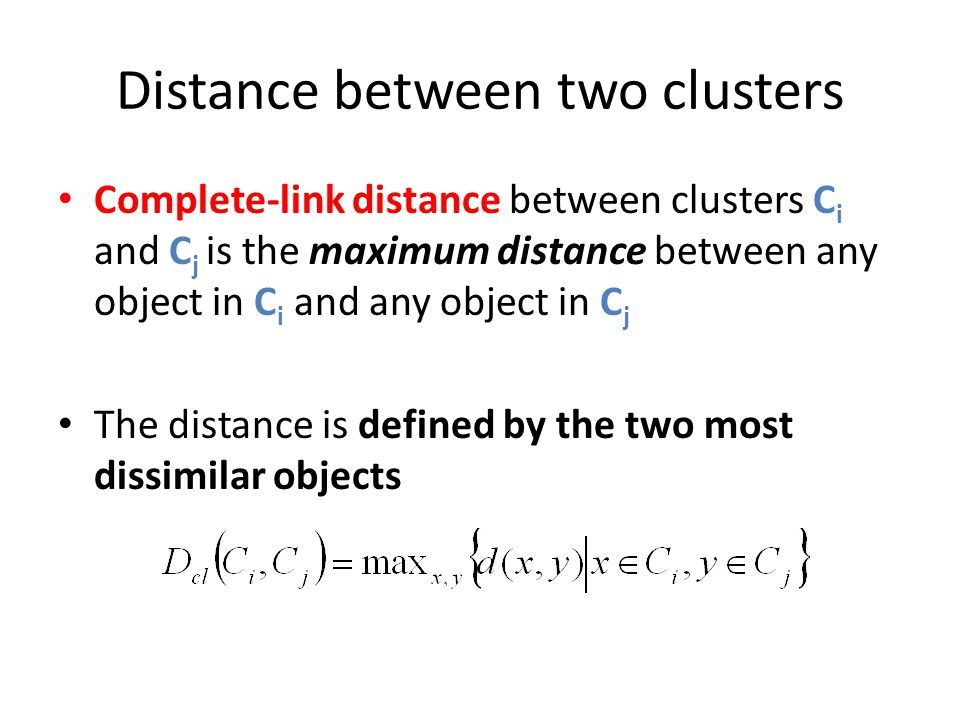 Distance between two clusters Complete-link distance between clusters C i and C j is the maximum distance between any object in C i and any object in C j The distance is defined by the two most dissimilar objects