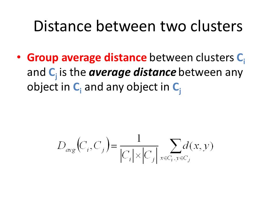 Distance between two clusters Group average distance between clusters C i and C j is the average distance between any object in C i and any object in C j