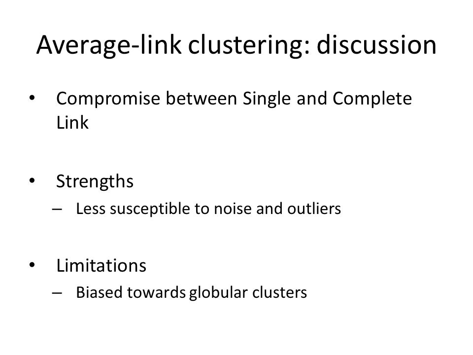 Average-link clustering: discussion Compromise between Single and Complete Link Strengths – Less susceptible to noise and outliers Limitations – Biased towards globular clusters