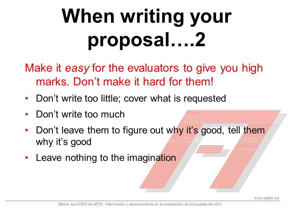 Oficina AproTECH de AETIC: Información y asesoramiento en la preparación de propuestas de I+D+I When writing your proposal….2 Make it easy for the evaluators to give you high marks.