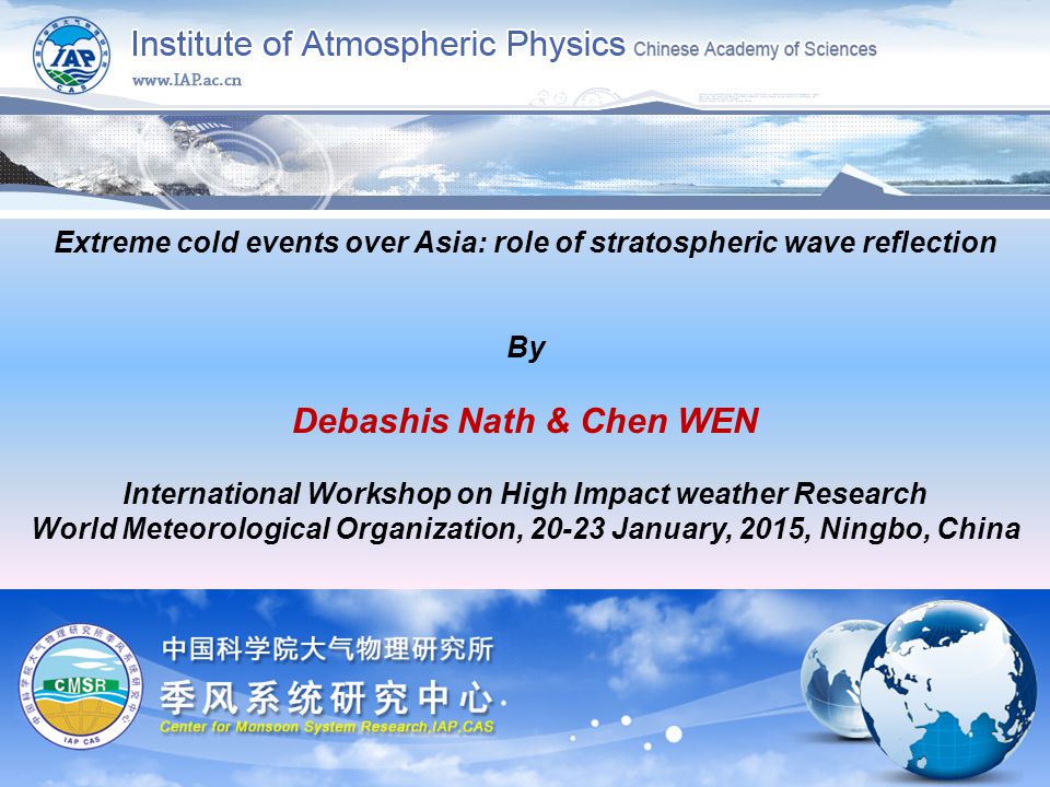 Extreme cold events over Asia: role of stratospheric wave reflection By Debashis Nath & Chen WEN International Workshop on High Impact weather Research World Meteorological Organization, January, 2015, Ningbo, China