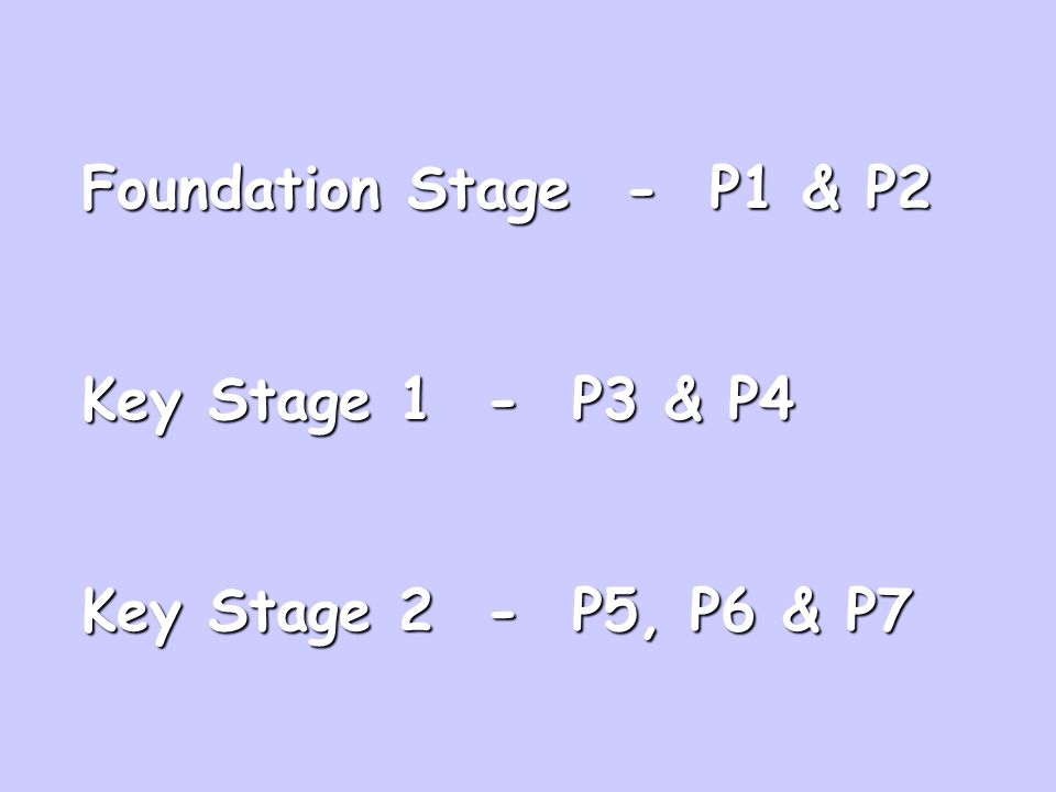 Foundation Stage - P1 & P2 Key Stage 1 - P3 & P4 Key Stage 2 - P5, P6 & P7