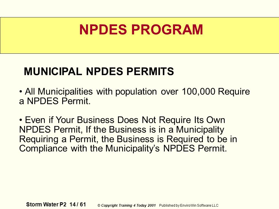 Storm Water P2 14 / 61 © Copyright Training 4 Today 2001 Published by EnviroWin Software LLC NPDES PROGRAM All Municipalities with population over 100,000 Require a NPDES Permit.