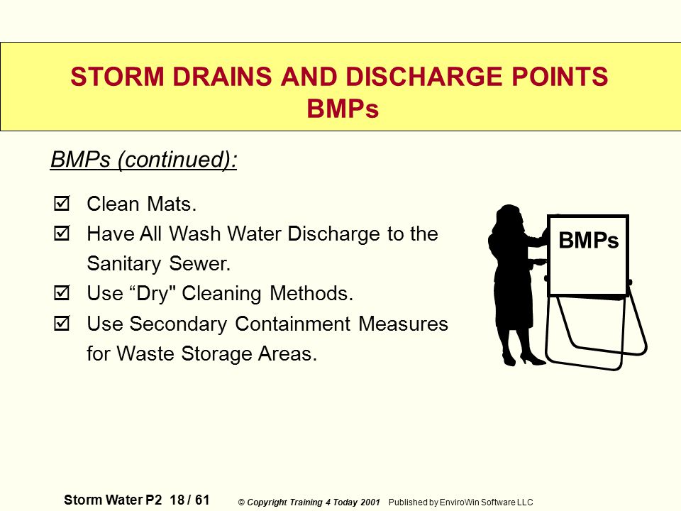 Storm Water P2 18 / 61 © Copyright Training 4 Today 2001 Published by EnviroWin Software LLC STORM DRAINS AND DISCHARGE POINTS BMPs  Clean Mats.