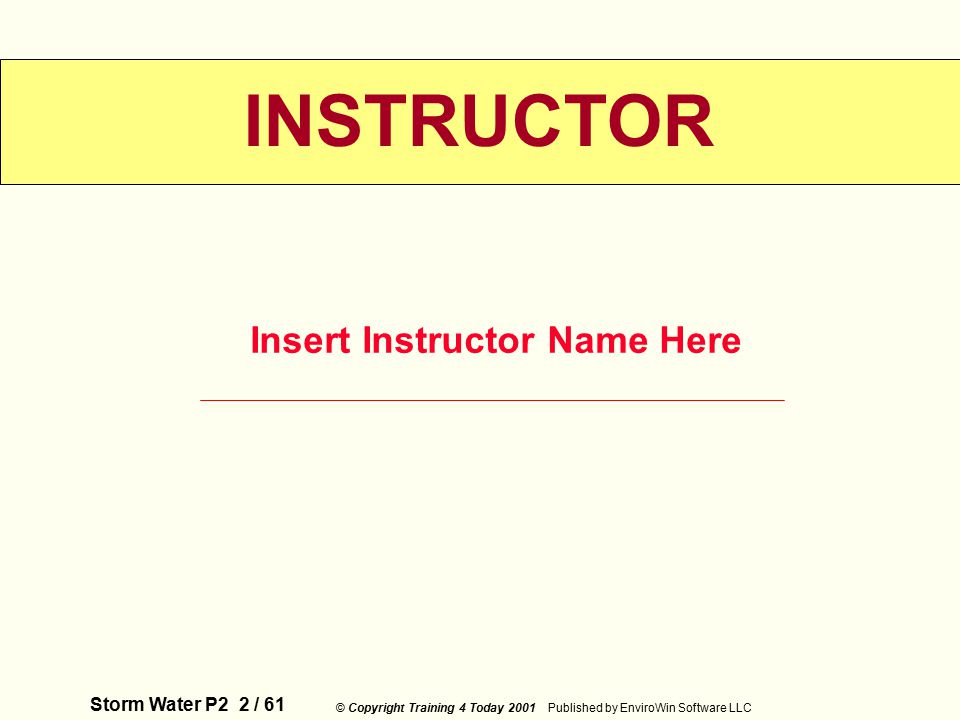 Storm Water P2 2 / 61 © Copyright Training 4 Today 2001 Published by EnviroWin Software LLC INSTRUCTOR Insert Instructor Name Here