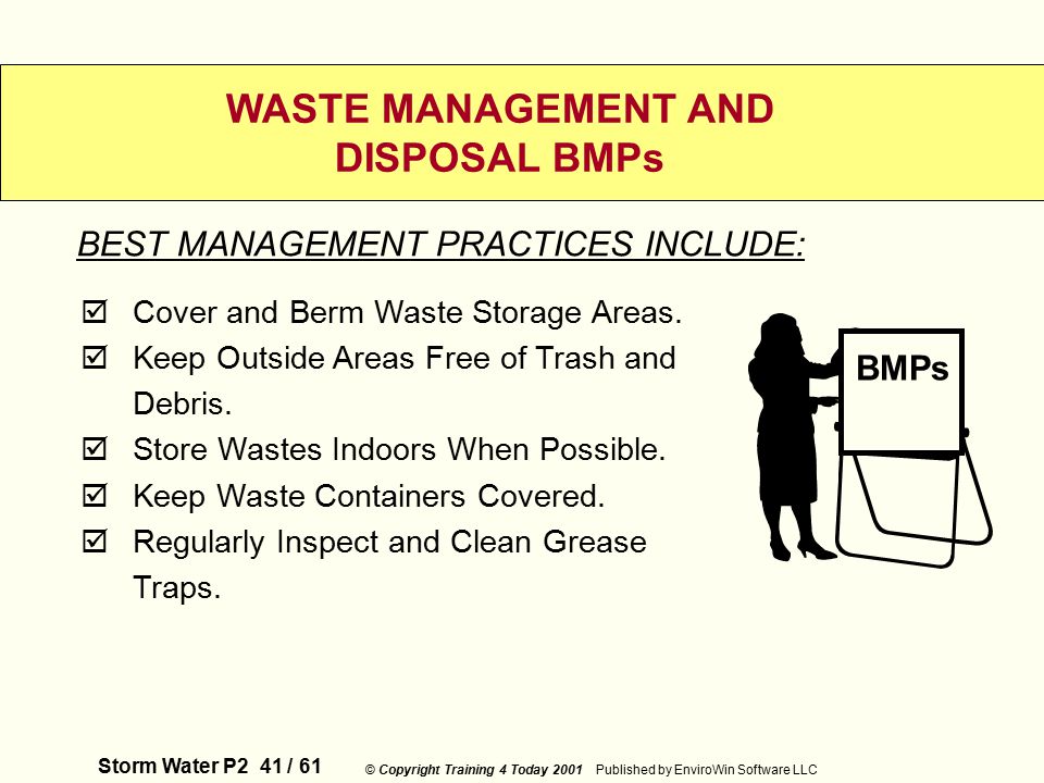 Storm Water P2 41 / 61 © Copyright Training 4 Today 2001 Published by EnviroWin Software LLC WASTE MANAGEMENT AND DISPOSAL BMPs  Cover and Berm Waste Storage Areas.