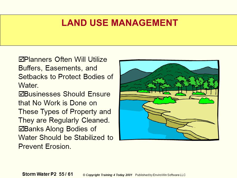 Storm Water P2 55 / 61 © Copyright Training 4 Today 2001 Published by EnviroWin Software LLC LAND USE MANAGEMENT  Planners Often Will Utilize Buffers, Easements, and Setbacks to Protect Bodies of Water.